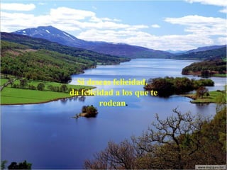 Si deseas felicidad,
da felicidad a los que te
rodean.

 