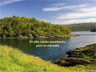 El niño estaba asombrado,
pero no entendía.

 