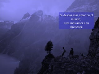 Si deseas más amor en el mundo,  crea más amor a tu alrededor. 