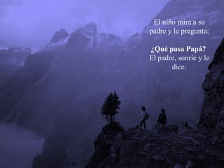 El niño mira a su padre y le pregunta:  ¿Qué pasa Papá?  El padre, sonríe y le dice: 