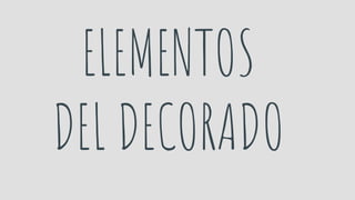 ELEMENTOS
DEL DECORADO
 
