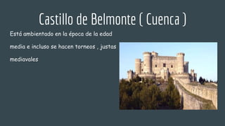 Castillo de Belmonte ( Cuenca )
Está ambientado en la época de la edad
media e incluso se hacen torneos , justas
mediavales
 