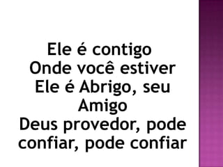 Ele é contigo
 Onde você estiver
  Ele é Abrigo, seu
        Amigo
Deus provedor, pode
confiar, pode confiar
 