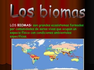 Los biomas LOS  BIOMAS:  son grandes ecosistemas formados por comunidades de seres vivos que ocupan un espacio físico con condiciones ambientales específicas. 