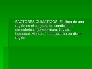FACTORES CLIMÁTICOS: El clima de una región es el conjunto de condiciones atmosféricas (temperatura, lluvias, humedad, viento…) que caracteriza dicha región.  