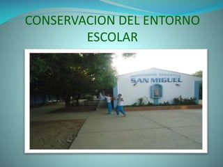 CONSERVACION DEL ENTORNO
ESCOLAR

 