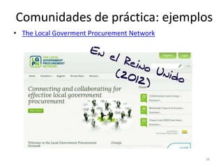 Comunidades de práctica: ejemplos
• The Local Goverment Procurement Network




                                          ...