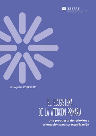 EL ECOSISTEMA
DE LA ATENCIÓN PRIMARIA
Una propuesta de reflexión y
orientación para su actualización
Monografía SESPAS 2023
 