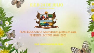 PLAN EDUCATIVO: Aprendamos juntos en casa
PERIODO LECTIVO 2020 -2021
E.E.B. VEINTICUATRO DE JULIO
E.E.B 24 DE JULIO
Santa Elena – Ecuador
 