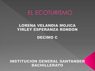 EL ECOTURISMO LORENA VELANDIA MOJICA YIRLEY ESPERANZA RONDON DECIMO C INSTITUCION GENERAL SANTANDER BACHILLERATO 