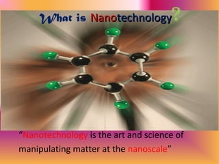 “Nanotechnology is the art and science of
manipulating matter at the nanoscale”
What is NanoNanotechnologytechnology?
 