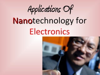 Applications Of
NanoNanotechnology for
Electronics
 