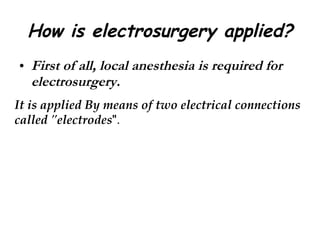 How is electrosurgery applied? First of all, local anesthesia is required for electrosurgery.  It is applied By means of two electrical connections called "electrodes ".  
