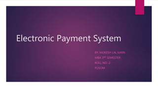 Electronic Payment System
BY: MUKESH LAL KARN
MBA 3RD SEMESTER
ROLL NO.-2
PUSOM
 