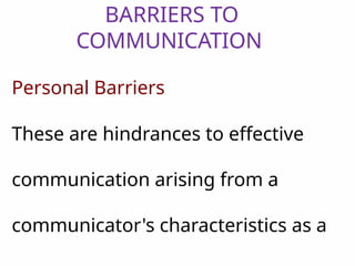 BARRIERS TO
COMMUNICATION
Personal Barriers
These are hindrances to effective
communication arising from a
communicator's characteristics as a
 