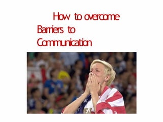 How to overcome
Barriers to
Communication
 