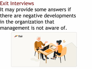 Exit Interviews
It may provide some answers if
there are negative developments
in the organization that
management is not aware of.
 