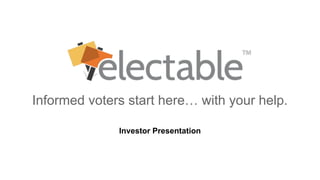 Informed voters start here… with your help. 
Investor Presentation 
 