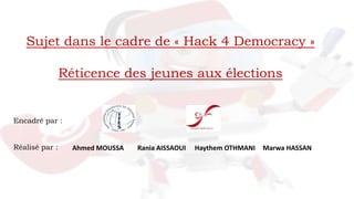Sujet dans le cadre de « Hack 4 Democracy »
Réticence des jeunes aux élections
Encadré par :
Réalisé par : Ahmed MOUSSA Rania AISSAOUI Haythem OTHMANI Marwa HASSAN
 