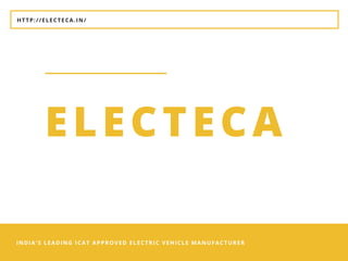 HTTP://ELECTECA.IN/
INDIA'S LEADING ICAT APPROVED ELECTRIC VEHICLE MANUFACTURER
ELECTECA
 