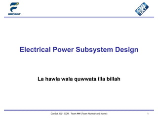 CanSat 2021 CDR: Team ### (Team Number and Name) 1
Electrical Power Subsystem Design
La hawla wala quwwata illa billah
 