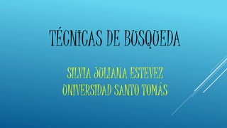 TÉCNICAS DE BUSQUEDA
SILVIA JULIANA ESTEVEZ
UNIVERSIDAD SANTO TOMÁS
 