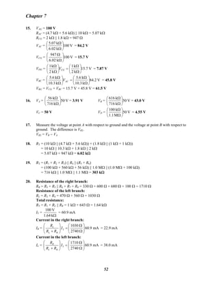 Chapter 7
15. VAG = 100 V
RAC = (4.7 kΩ + 5.6 kΩ) || 10 kΩ = 5.07 kΩ
RCG = 2 kΩ || 1.8 kΩ = 947 Ω
VAC = V100
k02.6
k07.5
⎟
⎠
⎞
⎜
⎝
⎛
Ω
Ω
= 84.2 V
VCG = V100
k02.6
947
⎟
⎠
⎞
⎜
⎝
⎛
Ω
Ω
= 15.7 V
VDG = V15.7
k2
k1
k2
k1
⎟
⎠
⎞
⎜
⎝
⎛
Ω
Ω
=⎟
⎠
⎞
⎜
⎝
⎛
Ω
Ω
CGV = 7.87 V
VBC = V84.2
k3.10
k6.5
k3.10
k6.5
⎟
⎠
⎞
⎜
⎝
⎛
Ω
Ω
=⎟
⎠
⎞
⎜
⎝
⎛
Ω
Ω
ACV = 45.8 V
VBG = VCG + VBC = 15.7 V + 45.8 V = 61.5 V
16. VA = V50
k716
k56
⎟
⎠
⎞
⎜
⎝
⎛
Ω
Ω
= 3.91 V VB =B V50
k716
k616
⎟
⎠
⎞
⎜
⎝
⎛
Ω
Ω
= 43.0 V
VC = 50 V VD = V50
M1.1
k100
⎟
⎠
⎞
⎜
⎝
⎛
Ω
Ω
= 4.55 V
17. Measure the voltage at point A with respect to ground and the voltage at point B with respect to
ground. The difference is VR2.
VR2 = VB − VB
A
18. RT = (10 kΩ || (4.7 kΩ + 5.6 kΩ)) + (1.8 kΩ || (1 kΩ + 1 kΩ))
= 10 kΩ || 10.3 kΩ + 1.8 kΩ || 2 kΩ
= 5.07 kΩ + 947 kΩ = 6.02 kΩ
19. RT = (R1 + R2 + R3) || R4 || (R5 + R6)
= (100 kΩ + 560 kΩ + 56 kΩ) || 1.0 MΩ || (1.0 MΩ + 100 kΩ)
= 716 kΩ || 1.0 MΩ || 1.1 MΩ = 303 kΩ
20. Resistance of the right branch:
RR = R2 + R5 || R6 + R7 + R8 = 330 Ω + 600 Ω + 680 Ω + 100 Ω = 1710 Ω
Resistance of the left branch:
RL = R3 + R4 = 470 Ω + 560 Ω = 1030 Ω
Total resistance:
RT = R1 + RL || RR = 1 kΩ + 643 Ω = 1.64 kΩ
IT =
Ωk1.64
V100
= 60.9 mA
Current in the right branch:
IR = T
1030
60.9 mA
2740
L
L R
R
I
R R
⎛ ⎞ ⎛ ⎞Ω
=⎜ ⎟ ⎜ ⎟
+ Ω⎝ ⎠⎝ ⎠
= 22.9 mA
Current in the left branch:
IL = T
1710
60.9 mA
2740
R
L R
R
I
R R
⎛ ⎞ ⎛ ⎞Ω
=⎜ ⎟ ⎜ ⎟
+ Ω⎝ ⎠⎝ ⎠
= 38.0 mA
52
 