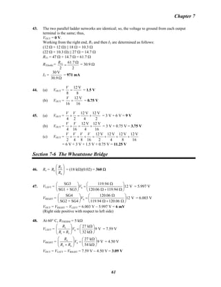 Chapter 7
43. The two parallel ladder networks are identical; so, the voltage to ground from each output
terminal is the same; thus,
VOUT = 0 V.
Working from the right end, RT and then IT are determined as follows:
(12 Ω + 12 Ω) || 18 Ω = 10.3 Ω
(22 Ω + 10.3 Ω) || 27 Ω = 14.7 Ω
RT1 = 47 Ω + 14.7 Ω = 61.7 Ω
RT(both) = T1 61.7
2 2
R Ω
= = 30.9 Ω
IT =
Ω30.9
V30
= 971 mA
44. (a) VOUT =
8
V12
8
=
V
= 1.5 V
(b) VOUT =
16
V12
16
=
V
= 0.75 V
45. (a) VOUT =
2
V12
4
V12
24
+=+
VV
= 3 V + 6 V = 9 V
(b) VOUT =
16
V12
4
V12
164
+=+
VV
= 3 V + 0.75 V = 3.75 V
(c) VOUT =
16
V12
8
V12
4
V12
2
V12
16842
+++=+++
VVVV
= 6 V + 3 V + 1.5 V + 0.75 V = 11.25 V
Section 7-6 The Wheatstone Bridge
46. Rx = ⎟⎟
⎠
⎞
⎜⎜
⎝
⎛
4
2
R
R
RV = (18 kΩ)(0.02) = 360 Ω
47. VLEFT = S
SG3 119.94
12 V
SG1 + SG3 120.06 119.94
V
Ω⎛ ⎞ ⎛ ⎞
=⎜ ⎟ ⎜ ⎟
Ω + Ω⎝ ⎠ ⎝ ⎠
= 5.997 V
VRIGHT = S
SG4 120.06
12 V
SG2 + SG4 119.94 120.06
V
Ω⎛ ⎞ ⎛ ⎞
=⎜ ⎟ ⎜ ⎟
Ω + Ω⎝ ⎠ ⎝ ⎠
= 6.003 V
VOUT = VRIGHT − VLEFT = 6.003 V − 5.997 V = 6 mV
(Right side positive with respect to left side)
48. At 60° C, RTHERM = 5 kΩ
VLEFT = 3
S
1 3
27 k
9 V
32 k
R
V
R R
⎛ ⎞ Ω⎛ ⎞
=⎜ ⎟ ⎜ ⎟
+ Ω⎝ ⎠⎝ ⎠
= 7.59 V
VRIGHT = 4
S
2 4
27 k
9 V
54 k
R
V
R R
⎛ ⎞ Ω⎛ ⎞
=⎜ ⎟ ⎜ ⎟
+ Ω⎝ ⎠⎝ ⎠
= 4.50 V
VOUT = VLEFT − VRIGHT = 7.59 V − 4.50 V = 3.09 V
61
 