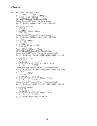 Chapter 8
14. SW1 closed. See Figure 8-10(a):
IL =
Ω
=
Ω+Ω k23.6
V12
k18k5.6
V12
= 508 μA
SW1 and SW2 closed. See Figure 8-10(b):
Current from the 12 V source (6 V source zeroed)
RT = R1 + R2 || RL = 5.6 kΩ + 8.2 kΩ || 18 kΩ = 11.2 kΩ
IT =
Ωk11.2
V12
= 1.07 mA
IL = mA1.07
k2.26
k8.2
⎟
⎠
⎞
⎜
⎝
⎛
Ω
Ω
= 335 μA
Current from the 6 V source (12 V source zeroed):
RT = R2 + R1 || RL = 8.2 kΩ + 5.6 kΩ || 18 kΩ = 12.47 kΩ
IT =
Ωk12.47
V6
= 481 μA
IL = A481
k6.23
k5.6
μ⎟
⎠
⎞
⎜
⎝
⎛
Ω
Ω
= 114 μA
IL(total) = 335 μA + 114 μA = 449 μA
SW1, SW2, and SW3 closed. See Figure 8-10(c).
Current from the 12 V source (6 V and 9 V sources zeroed):
RT = R1 + R2 || R3 || RL = 5.6 kΩ + 8.2 kΩ || 12 kΩ || 18 kΩ = 9.43 kΩ
IT =
Ωk9.43
V12
= 1.27 mA
IL = 2 3
T
3.83 k
1.27 mA
18 k
L
L
R R R
I
R
⎛ ⎞ Ω⎛ ⎞
=⎜ ⎟ ⎜ ⎟
Ω⎝ ⎠⎝ ⎠
= 270 μA
Current from the 6 V source (9 V and 12 V sources zeroed):
RT = R2 + R1 || R3 || RL = 8.2 kΩ + 5.6 kΩ || 12 kΩ || 18 kΩ = 11.35 kΩ
IT =
Ωk11.35
V6
= 529 μA
IL = 1 3
T
3.15 k
529 A
18 k
L
L
R R R
I
R
⎛ ⎞ Ω⎛ ⎞
= μ⎜ ⎟ ⎜ ⎟
Ω⎝ ⎠⎝ ⎠
= 93 μA
Current from the 9 V source (6 V and 12 V sources zeroed):
RT = R3 + R1 || R2 || RL = 12 kΩ + 5.6 kΩ || 8.2 kΩ || 18 kΩ = 14.8 kΩ
IT =
Ωk14.85
V9
= 608 μA
IL = 1 2
T
2.81 k
608 A
18 k
L
L
R R R
I
R
⎛ ⎞ Ω⎛ ⎞
= μ⎜ ⎟ ⎜ ⎟
Ω⎝ ⎠⎝ ⎠
= 95 μA
IL(total) = 270 μA + 93 μA + 95 μA = 458 μA
70
 