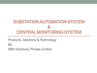 SUBSTATIONAUTOMATION SYSTEM
&
CENTRAL MONITORING SYSTEM
Products, Solutions & Technology
By
RBH Solutions Private Limited
 