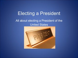 Electing a President All about electing a President of the United States 
