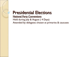 Presidential Elections National Party Conventions Held during July & August ( 4 Days) Attended by delegates chosen at primaries & caucuses 