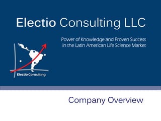 Electio Consulting LLC
       Power of Knowledge and Proven Success
       in the Latin American Life Science Market




          Company Overview
 