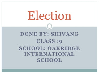 DONE BY: SHIVANG
CLASS :9
SCHOOL: OAKRIDGE
INTERNATIONAL
SCHOOL
Election
 