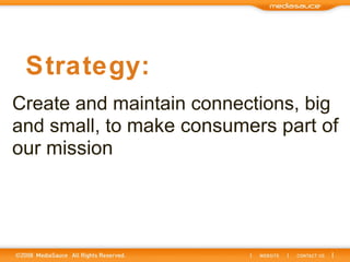 Create and maintain connections, big and small, to  make consumers part of our mission   Strategy: 