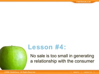 No sale is too small in generating  a relationship with the consumer Lesson #4: 