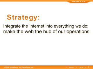 Integrate the Internet into everything we do;   make the web the hub of our operations Strategy: 
