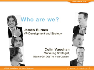 Who are we? James Burnes VP Development and Strategy Colin Vaughan Marketing Strategist, Obama Get Out The Vote Captain   