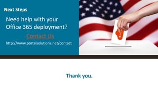 Need help with your
Office 365 deployment?
Contact Us
http://www.portalsolutions.net/contact
Next Steps
Thank you.
 