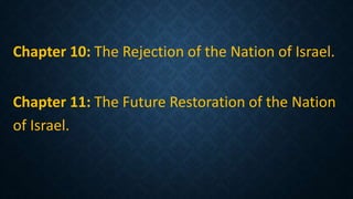 Chapter 10: The Rejection of the Nation of Israel.
Chapter 11: The Future Restoration of the Nation
of Israel.
 
