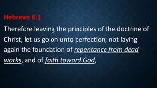 Hebrews 6:1
Therefore leaving the principles of the doctrine of
Christ, let us go on unto perfection; not laying
again the foundation of repentance from dead
works, and of faith toward God,
 