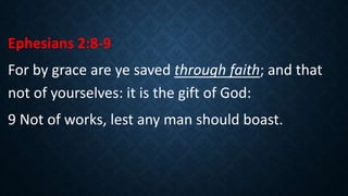 Ephesians 2:8-9
For by grace are ye saved through faith; and that
not of yourselves: it is the gift of God:
9 Not of works, lest any man should boast.
 
