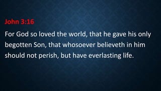 John 3:16
For God so loved the world, that he gave his only
begotten Son, that whosoever believeth in him
should not perish, but have everlasting life.
 