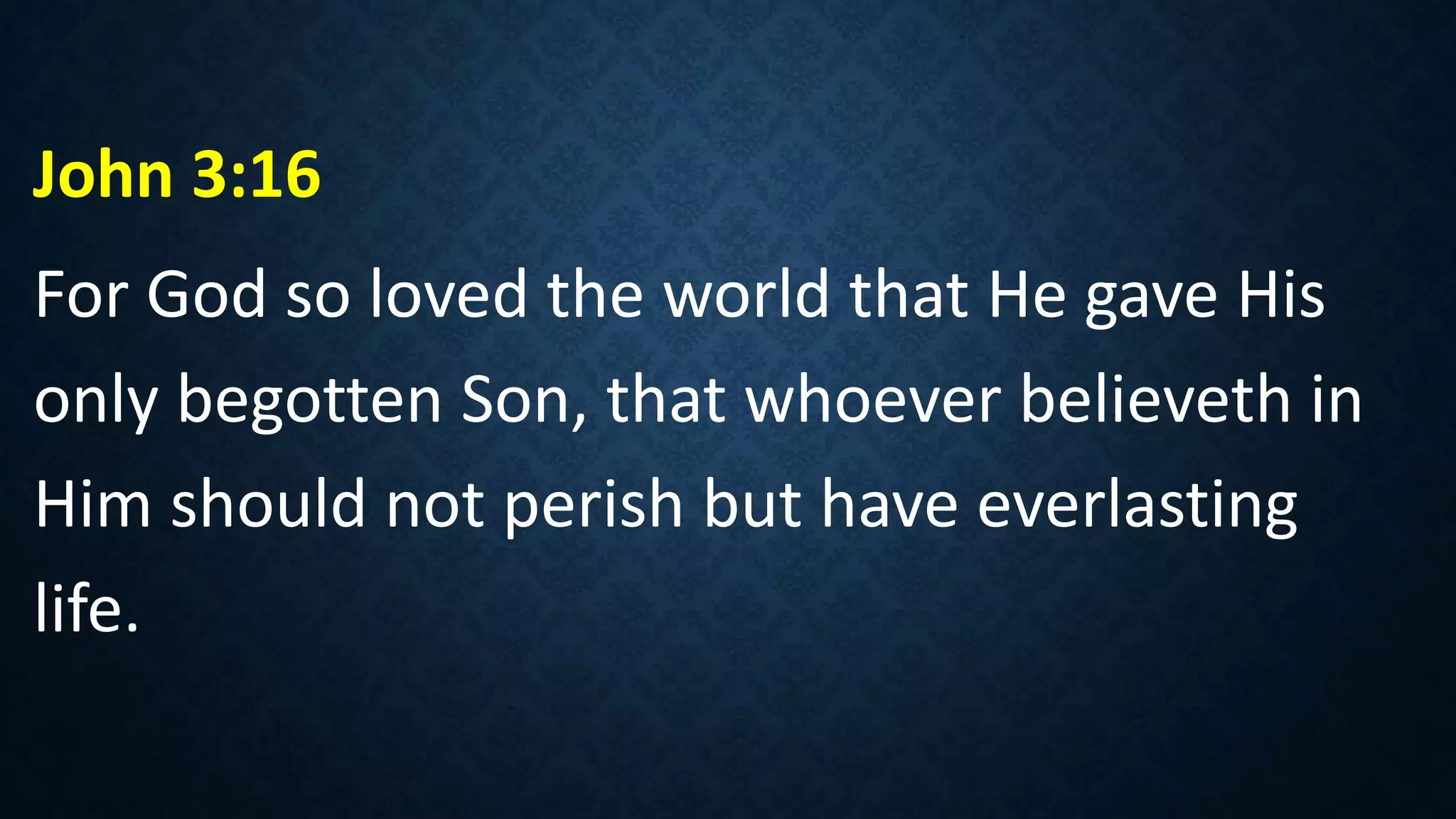 John 3:16
For God so loved the world that He gave His
only begotten Son, that whoever believeth in
Him should not perish but have everlasting
life.
 