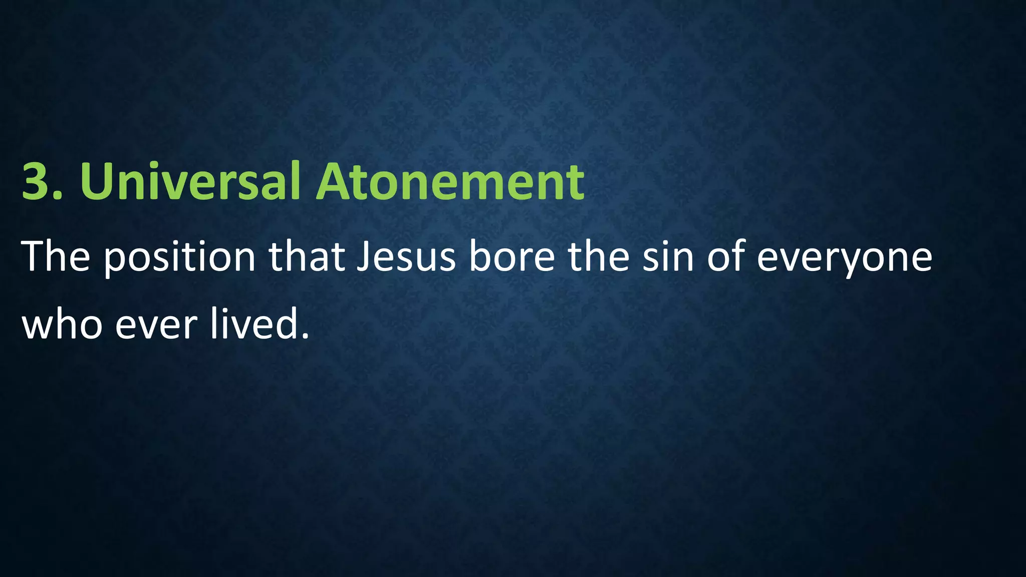 3. Universal Atonement
The position that Jesus bore the sin of everyone
who ever lived.
 
