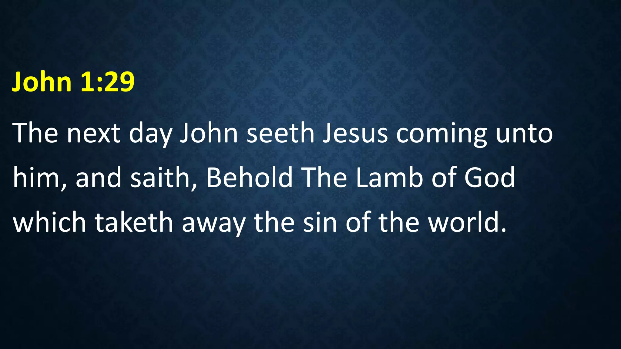 John 1:29
The next day John seeth Jesus coming unto
him, and saith, Behold The Lamb of God
which taketh away the sin of the world.
 