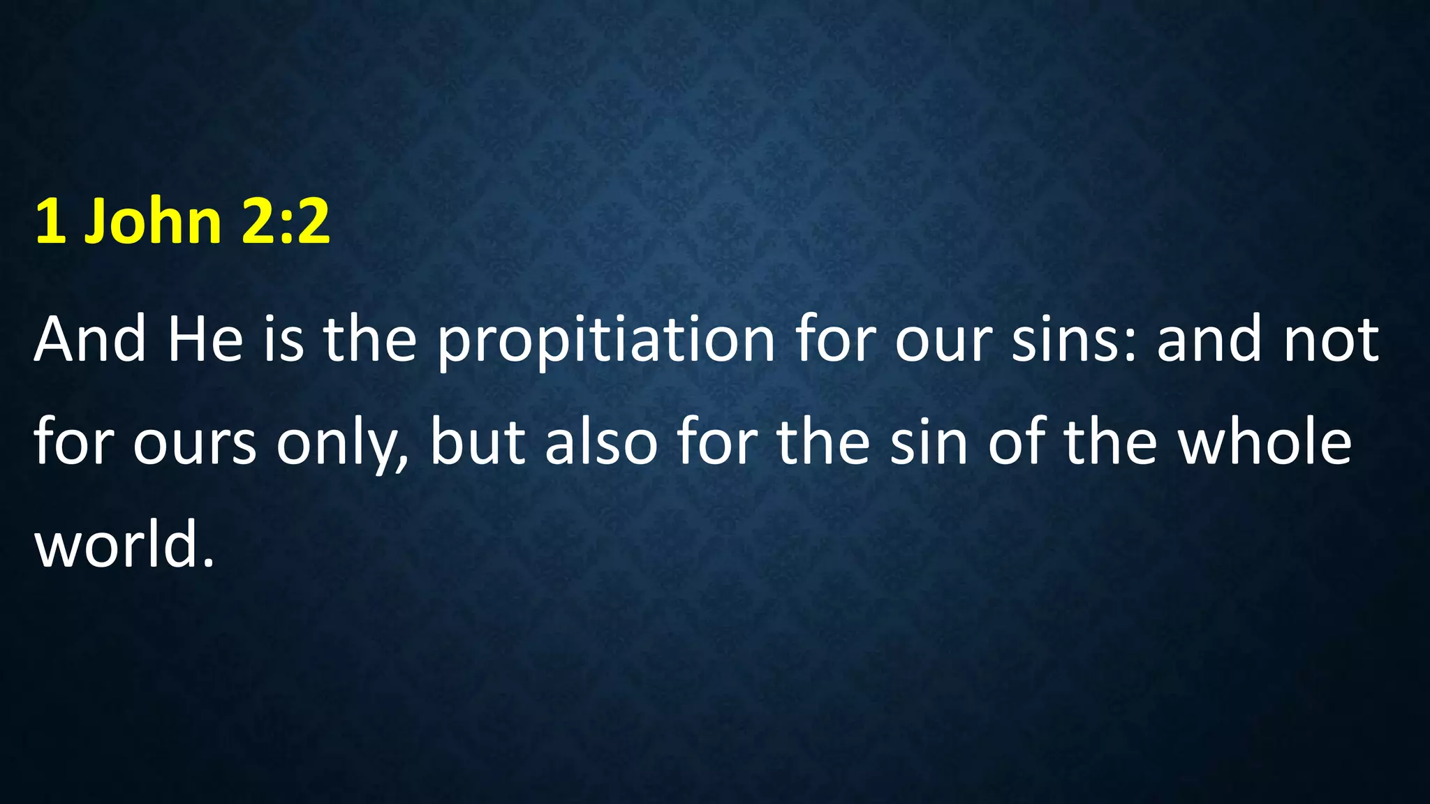 1 John 2:2
And He is the propitiation for our sins: and not
for ours only, but also for the sin of the whole
world.
 