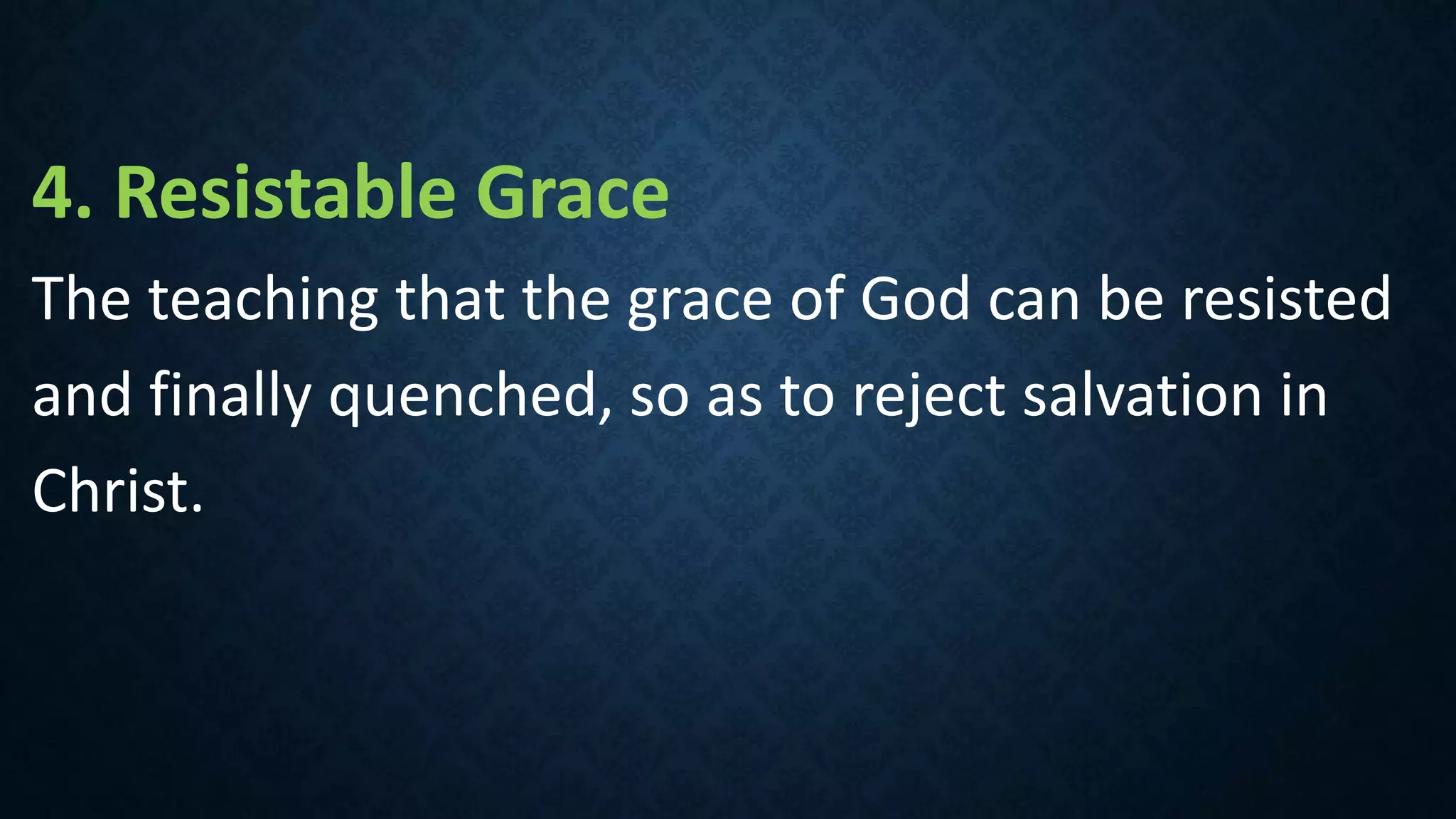 4. Resistable Grace
The teaching that the grace of God can be resisted
and finally quenched, so as to reject salvation in
Christ.
 