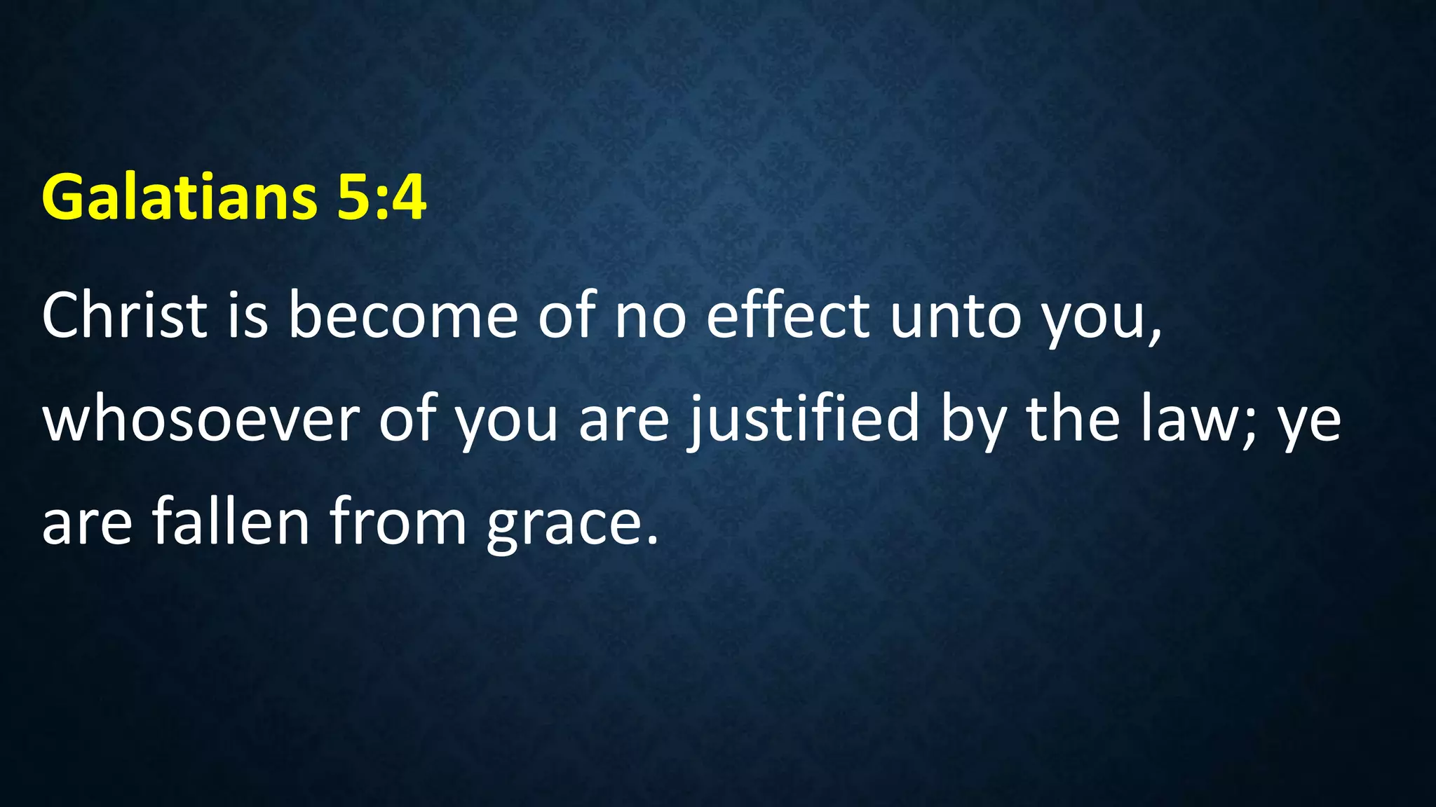 Galatians 5:4
Christ is become of no effect unto you,
whosoever of you are justified by the law; ye
are fallen from grace.
 