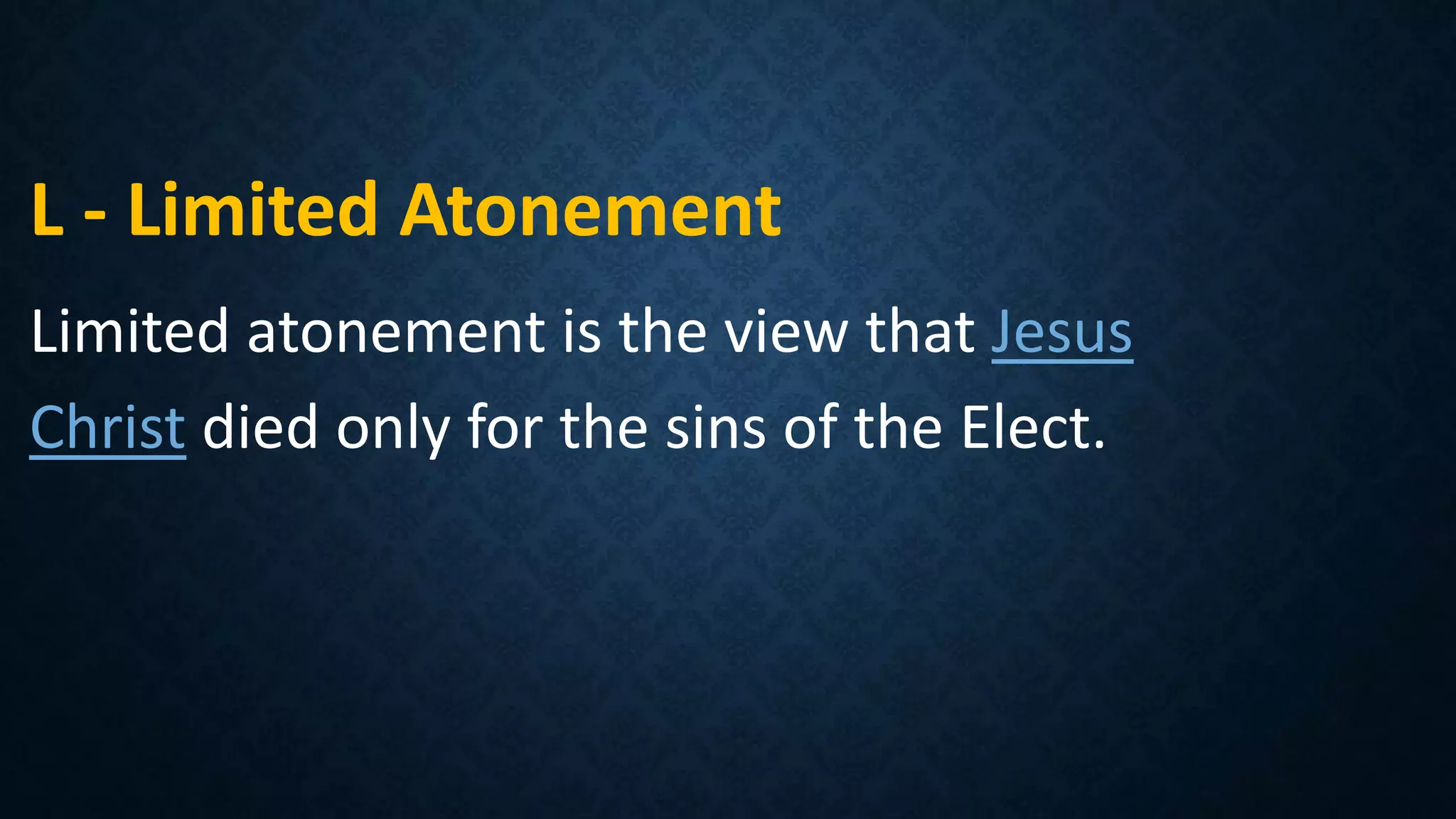 L - Limited Atonement
Limited atonement is the view that Jesus
Christ died only for the sins of the Elect.
 